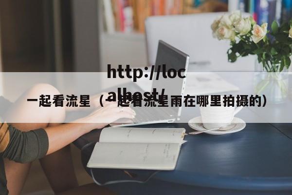 一起看流星（一起看流星雨在哪里拍摄的）