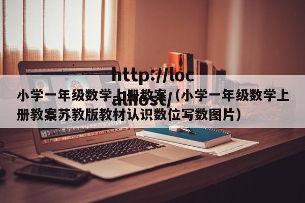 小学一年级数学上册教案（小学一年级数学上册教案苏教版教材认识数位写数图片）