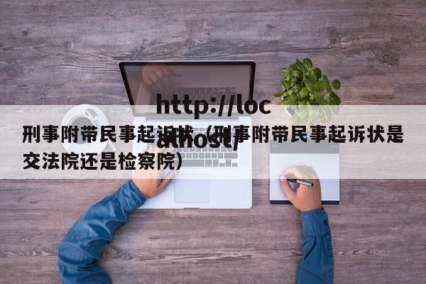 刑事附带民事起诉状（刑事附带民事起诉状是交法院还是检察院）